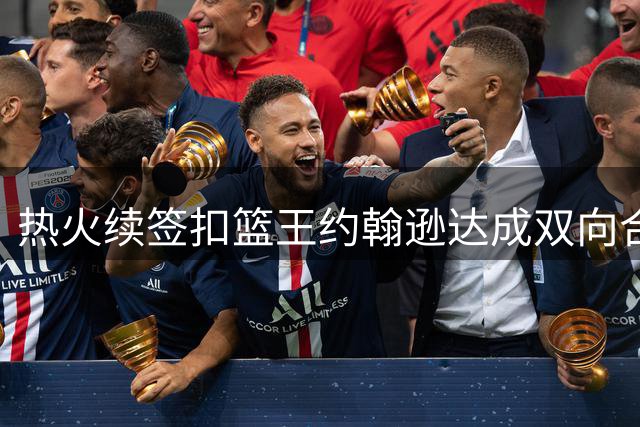 热火续签扣篮王约翰逊达成双向合约